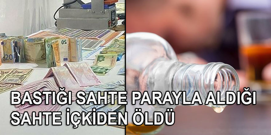 Bastığı sahte parayla aldığı sahte içkiden öldü