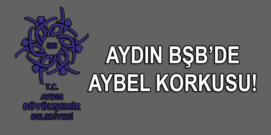 Aydın Büyükşehir Belediyesini AYBEL korkusu sardı!