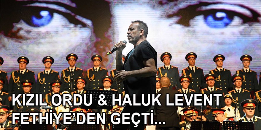 Rus Kızılordu Korosu ve Haluk Levent Fethiye'de konser verdi