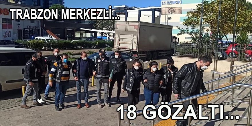 Trabzon merkezli 12 ilde 450 milyon liralık dolandırıcılık operasyonu: 18 gözaltı