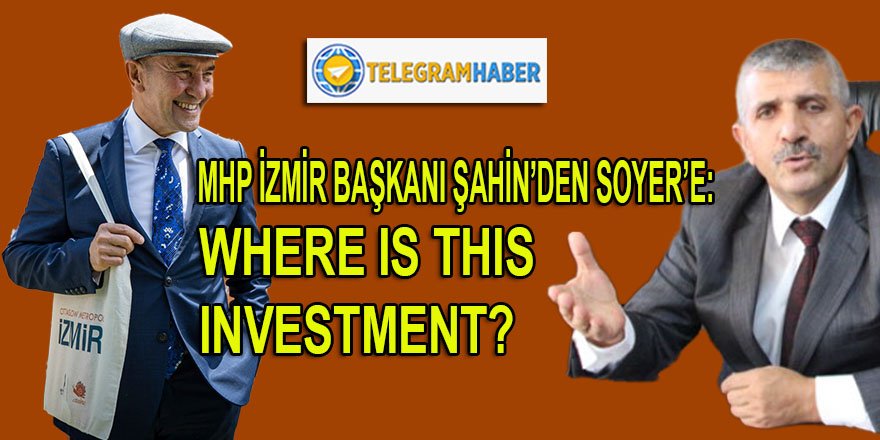 MHP İzmir İl Başkanı Şahin, başkan Soyer'e sordu: Bu 9.8 milyar liralık yatırımlardan 3 tanesini sayar mısın?