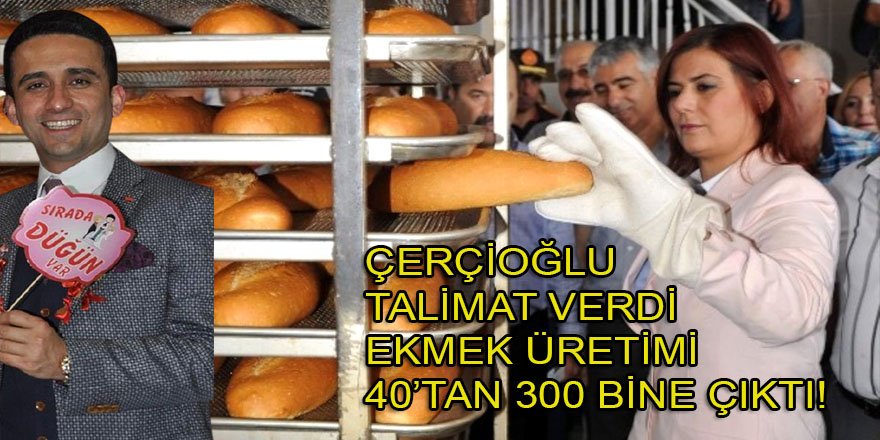 Başkan Çerçioğlu, bir talimatla ekmek üretimini 40 binden 300 bine çıkardı!