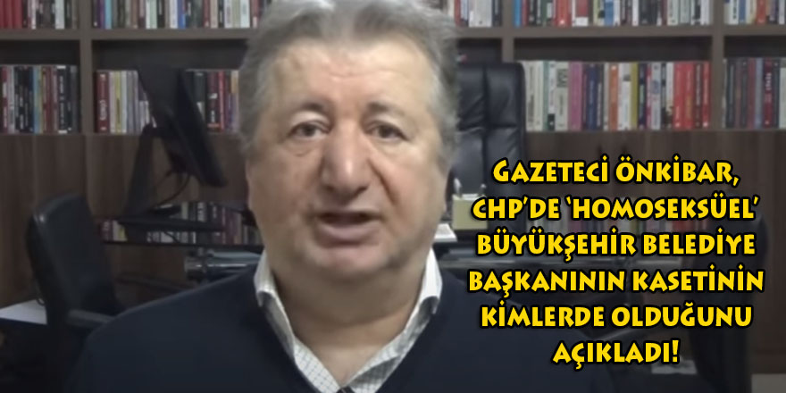 CHP'de şimdi de 'Homoseksüel' Büyükşehir Belediye Başkanı iddiası! Gazeteci Önkibar bakın neler diyor...