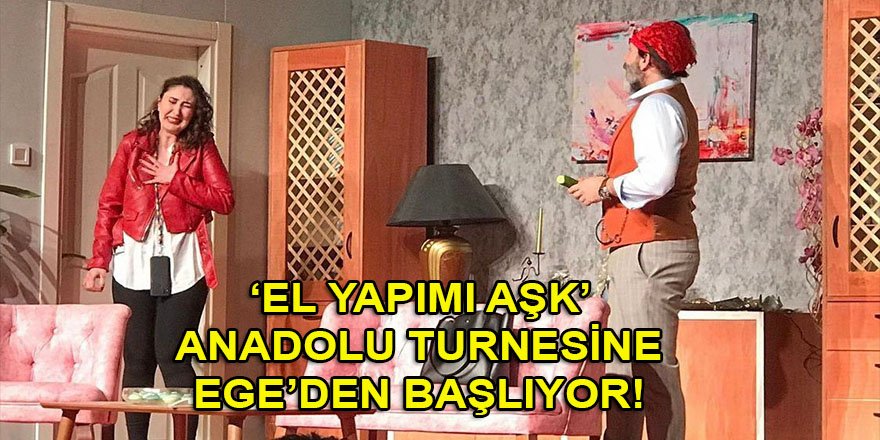 'El Yapımı Aşk' alkışa doymuyor! Anadolu turnesine Ege'den başlayacaklar...