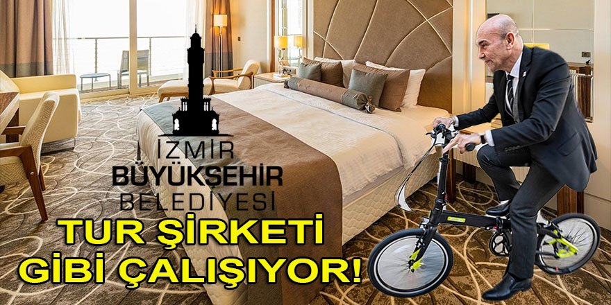 Soyer'in İzmir Büyükşehir Belediyesi 'BELEDİYE Mİ' yoksa VİP Tur şirketi mi? 1600 Kişilik otel yatağı ihalesi...