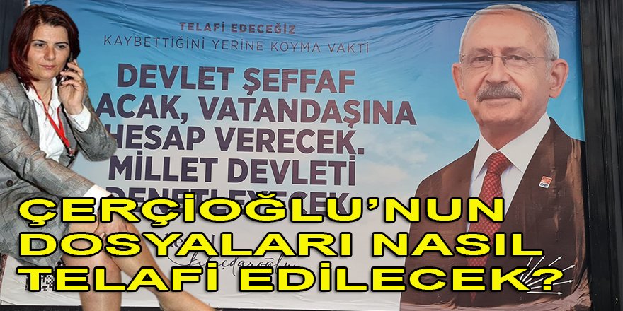 Kılıçdaroğlu, Çerçioğlu'nu yeniden milletvekili yaparak mı dosyalarını 'TELAFİ' edecek?