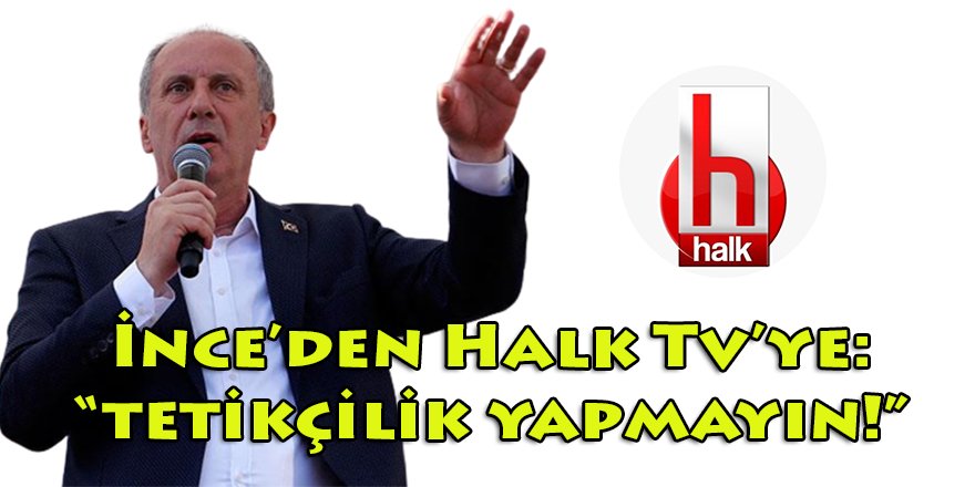 MP Genel Başkanı Muharrem İnce, CHP'nin kanalı Halk Tv'ye çağrıda bulundu: "Tetikçilik yapmayın!"
