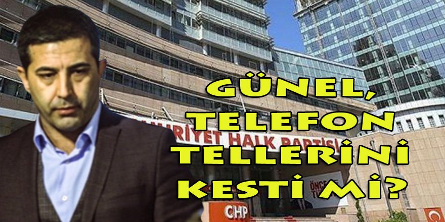 Günel, CHP Genel Merkezi ile arasındaki telefon tellerini kesti mi?
