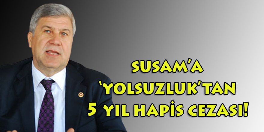 Son Dakika: CHP'li İzmir e. Milletvekili Mehmet Ali Susam'a 'yolsuzluktan' 5 yıl hapis!