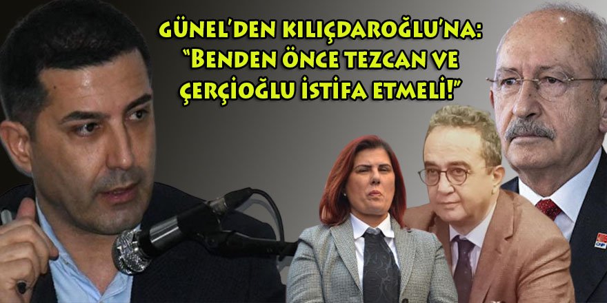 Kılıçdaroğlu'nun Günel'in istifasını istediği iddialarına: "Benden önce Tezcan ve Çerçioğlu istifa etsin!"