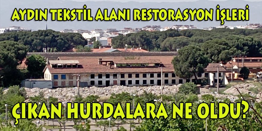 Asrın Harikası Aydın Tekstil Alanı Restorasyon işlerinde çıkan hurdalara ne oldu?