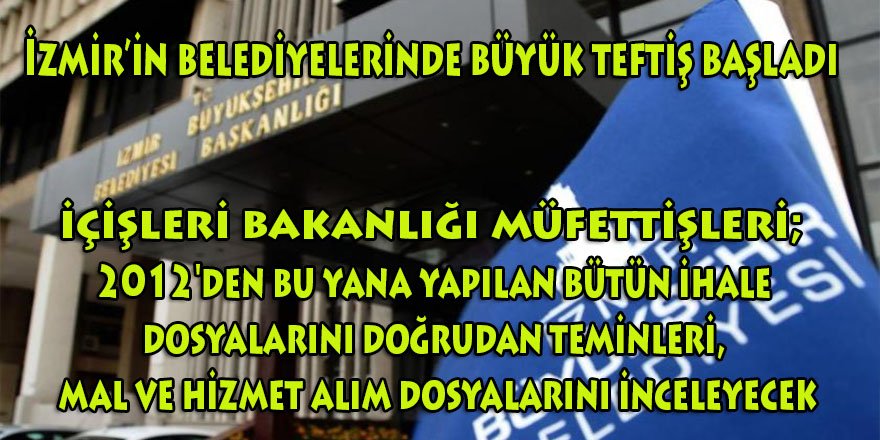 İzmir’in belediyelerinde büyük teftiş başladı: İçişleri Bakanlığının 10 yıllık ihale ve mal alım dosyalarının tamamını teslim aldı