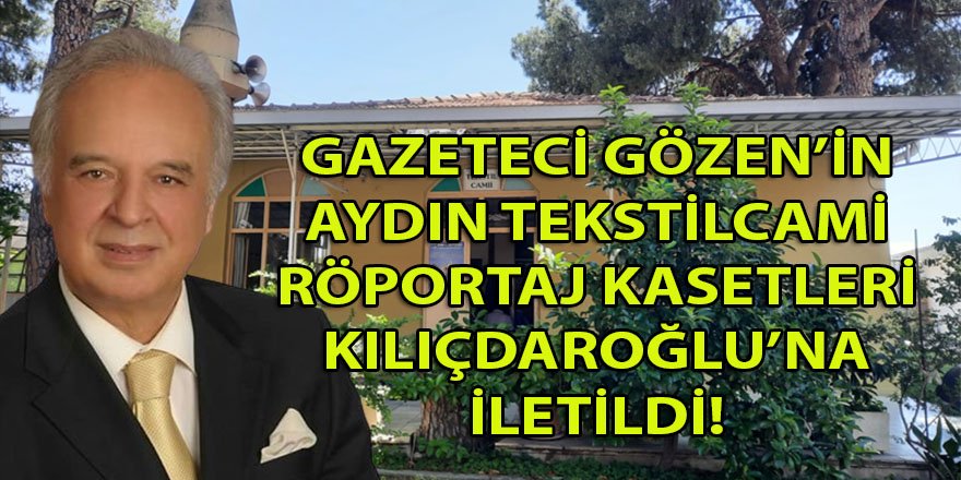 Gazeteci Ahmet Gözen'in 'Aydın Tekstil Cami' röportaj kasetleri Kılıçdaroğlu'na ulaştı!