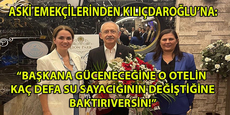 ASKİ emekçilerinden Kılıçdaroğlu'na: "Güceneceğine, o otelin su sayaçlarının kaç defa değiştirdiğine bakılsın!"