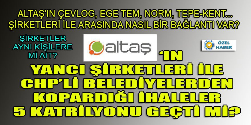 Altaş şirketi, CHP'li belediyelerden 11 yılda ne kadarlık ihale topladı? Altaş'ın sahipleri ile yancı şirketlerin sahipleri kimler?