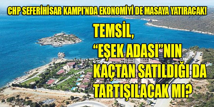 CHP Kampı'nda Soyer'in Seferihisar'ın ekonomisine katkıları da tartışılacak mı? Temsil, Eşek Adası'nın kaçtan gittiği?
