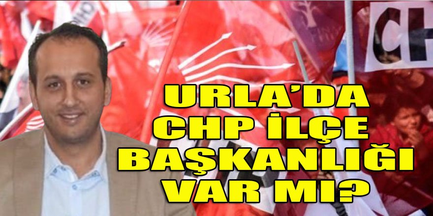 CHP'nin Urla'da ilçe başkanlığı var mı? Varsa, 29 Ekim'de neredeydi?