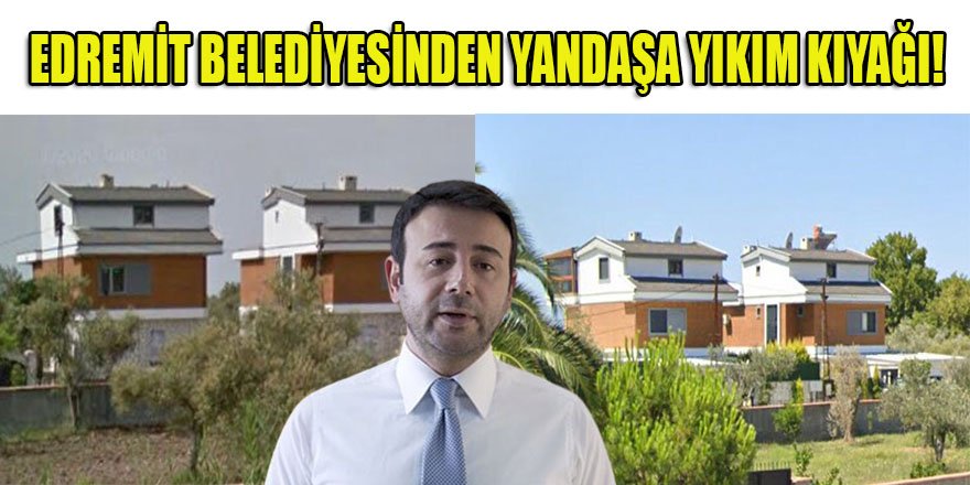 CHP'li Edremit belediyesi, CHP'li Beşiktaş belediye başkanı Akpolat'ın kaçak villalarını görmüyor mu?