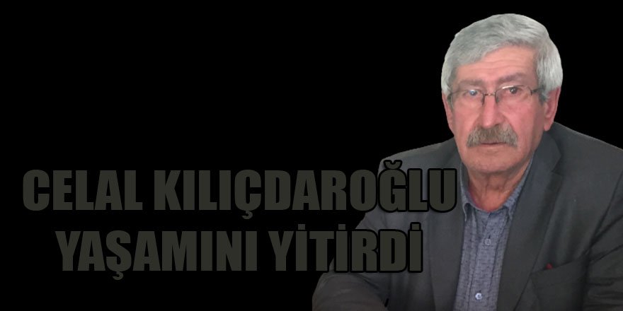 Celal Kılıçdaroğlu yaşamını yitirdi