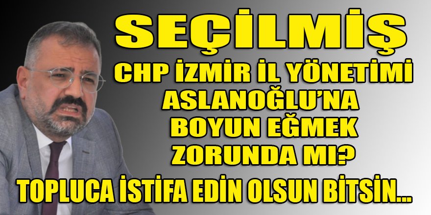 Seçilmiş CHP İzmir il yöneticileri, atama Aslanoğlu ile çalışmak zorunda mı?
