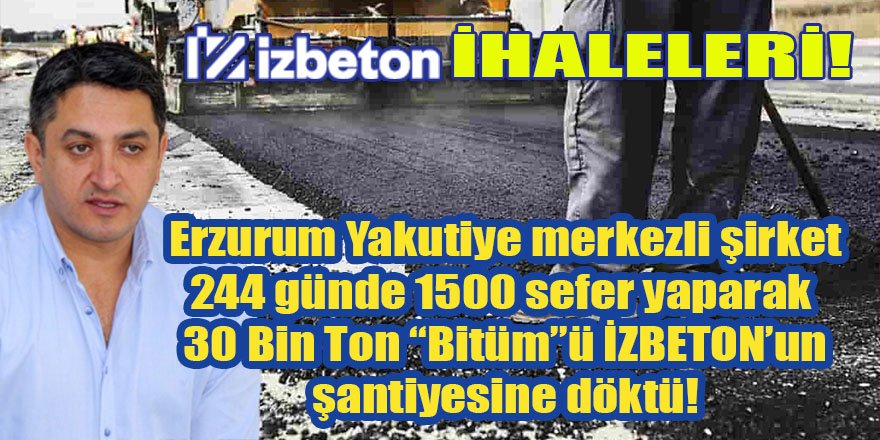 Erzurum Yakutiye merkezli şirket, İZBETON'un şantiyesine 244 günde 1500 sefer yaparak 30 Bin Ton "BİTÜM" döktü!