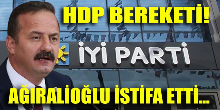 İYİ Parti'de HDP bereketi! Yavuz Ağıralioğlu istifa etti...