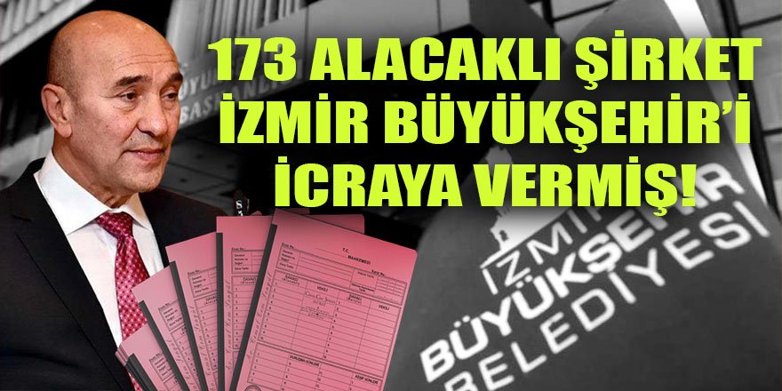 Alacaklı şirketlerden İzmir Büyükşehir Belediyesine 173 İcra Takibi dosyası açılmış!