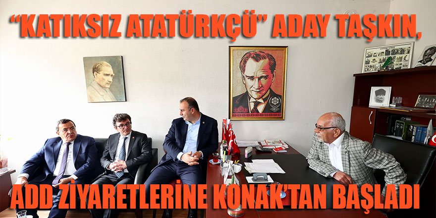 "Katıksız Atatürkçü" CHP adayı Taşkın, ADD "İlçe Başkanları" ziyaretlerine başladı!