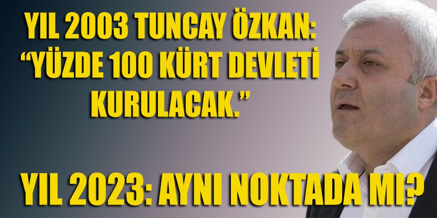 Tuncay Özkan 2003'teki "Yüzde 100 Kürt Devleti kurulacak" tezini, 20 yıl sonra da hala savunuyor mu?