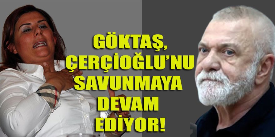 Göktaş, CHP'li Çerçioğlu'nu savunmaya devam ediyor!