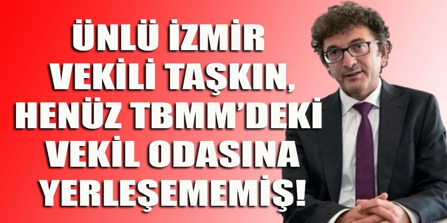 CHP'nin en değerli İzmir vekili Taşkın'ın henüz odasına taşınmadığı bildirildi!