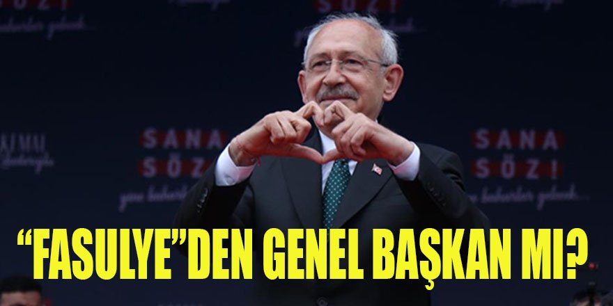 KK, CHP'nin başında "FASULYE"den genel başkan olarak mı duruyor?