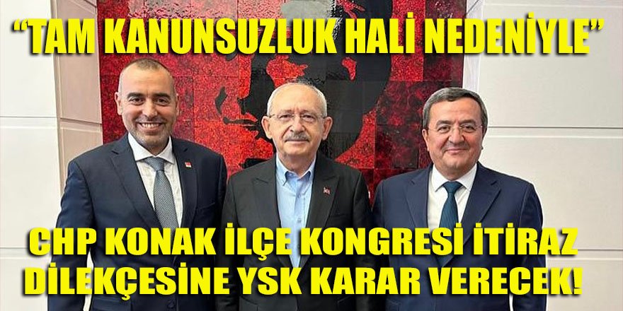 CHP Konak ilçe kongresine "Tam Kanunsuzluk Hali Nedeniyle" yapılan itiraz dilekçesine YSK karar verecek! İşte o dilekçe...