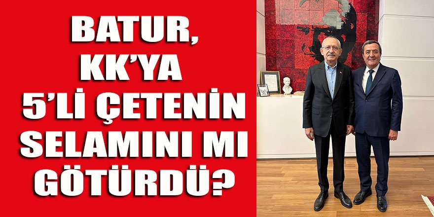 Batur, bugün "5'li Çete"den Kılıçdaroğlu'na selam mı götürdü?