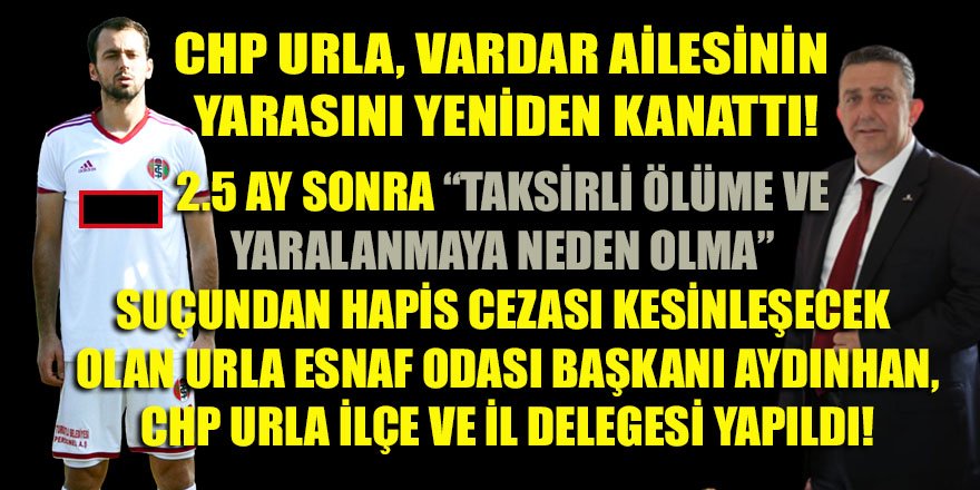 "Taksirli ölüme neden olma" suçundan hapis cezası kesinleşecek olan Aydınhan, Urla CHP'de ilçe ve il delegesi yapıldı!