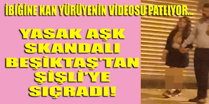 Beşiktaş... Şişli... Yasak Aşk skandallarının ardı arkası ne zaman kesilecek?