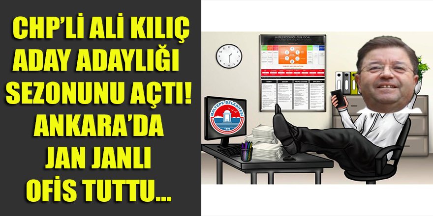 Maltepe belediye başkanı Ali Kılıç, aday adaylığı sezonunu açtı! Ankara'da jan janlı ofis tuttu...