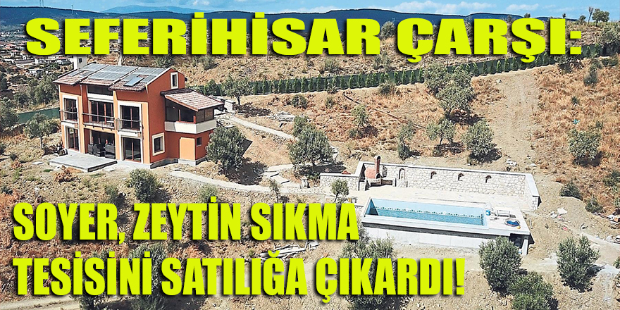 Seferihisar Çarşı: Soyer, Ulamış'taki zeytin sıkma tesisini satıyor!