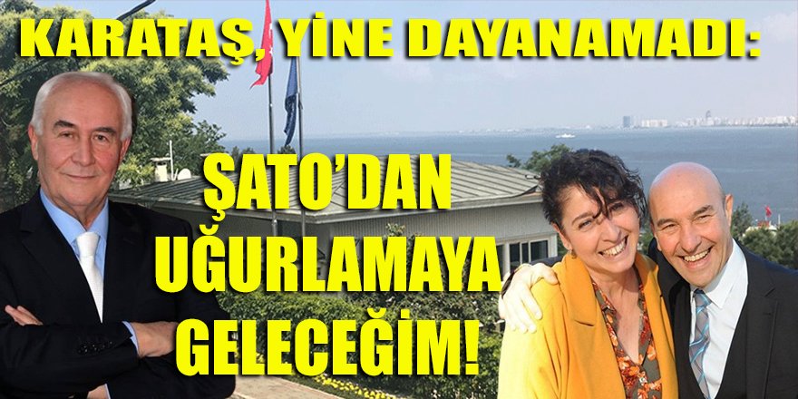 Karataş'tan son dakika flaş Soyer açıklaması! Şato'dan uğurlamaya geleceğim...