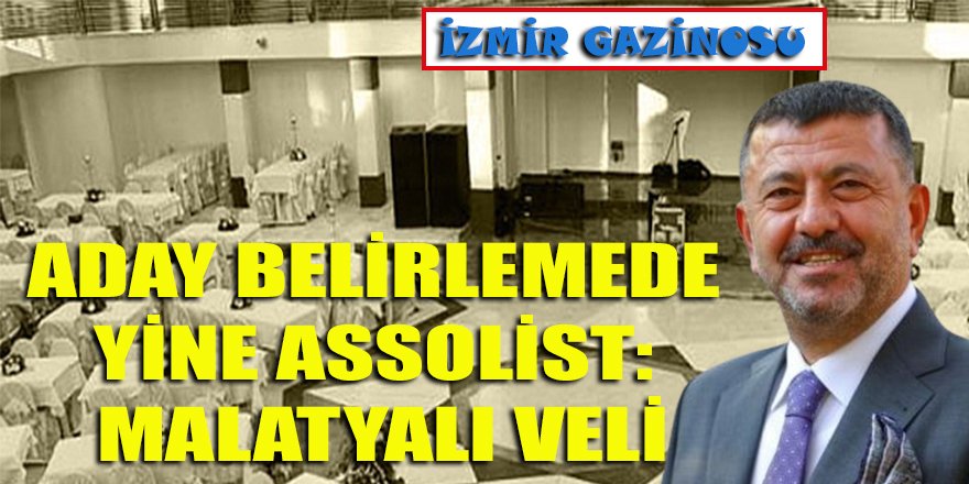 CHP'de KK'nın yerine ÖÖ gelse de aday belirlemede İzmir'in assolisti değişmemiş: Malatyalı Veli...