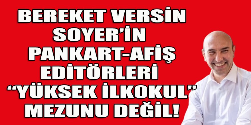 Bereket versin Soyer'in afiş-pankart editörleri "yüksek ilkokul" mezunu değil!