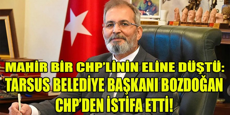 CHP'li Tarsus belediye başkanı Bozdoğan "mahir" bir CHP'linin eline düştü partisinden istifa etti!