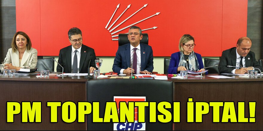 Bugün yapılması beklenilen CHP PM toplantısı iptal edildi!