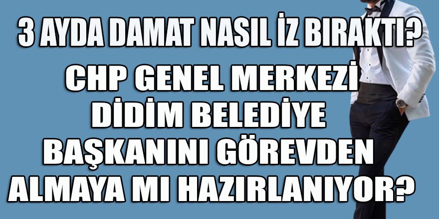 Şok Şok Şok! CHP Genel Merkezinin gündemi Didim belediye başkanını görevden almak mı?