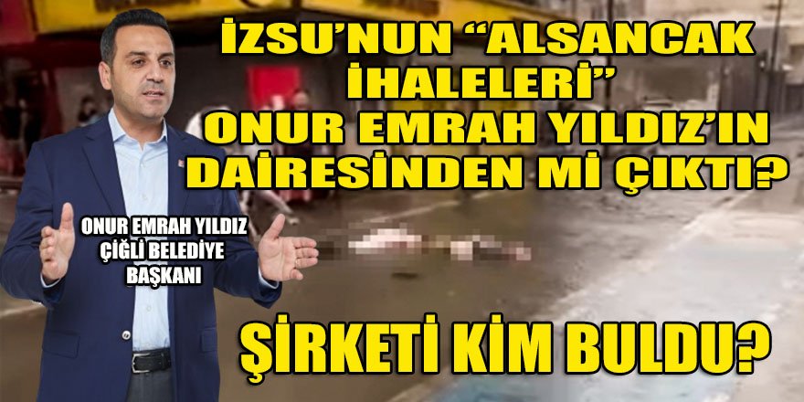 İZSU'nun Alsancak ihaleleri Onur Emrah Yıldız'ın İZSU Daire Başkanı olduğu dönemde mi verilmişti?