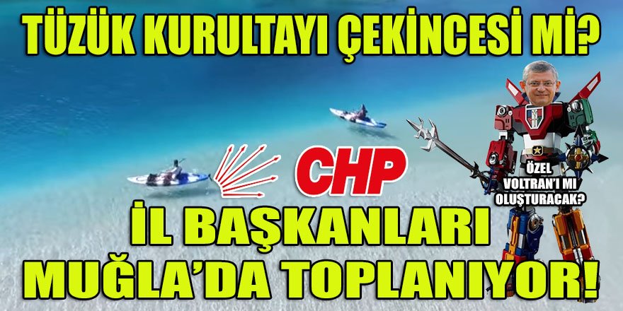 Özgür Özel, Tüzük Kurultayı'ndan çekiniyor mu? İl Başkanları Muğla'da toplanıyor...