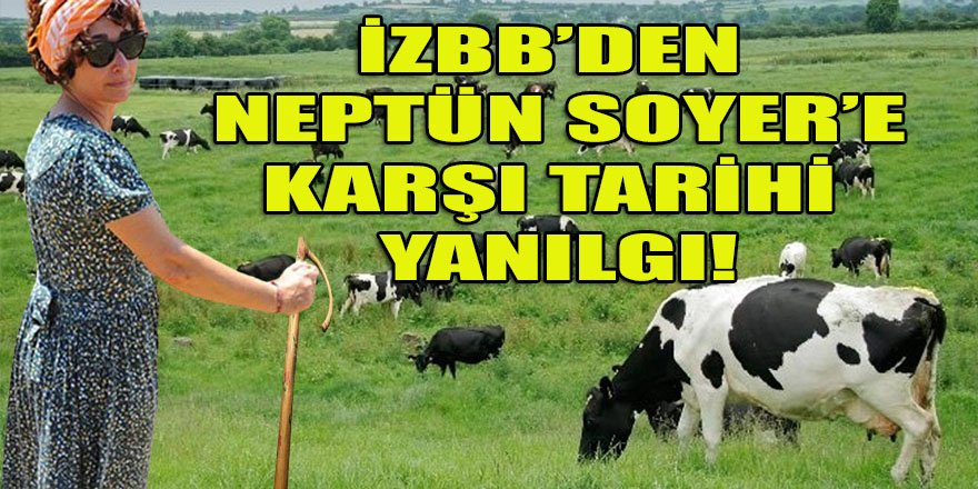 Yazık! İzBB'den Neptün Soyer'e karşı tarihi yanılgı...