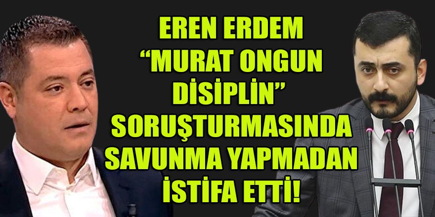 Eren Erdem, Murat Ongun Disiplin soruşturmasında savunma yapmadan CHP'den istifa etti!!