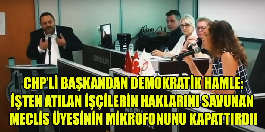 Başkan Ünsal'dan demokrasi dersi! İşten atılan işçilerin haklarını savunan meclis üyesi Ünal'ın mikrofonunu kapattırdı...