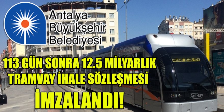 Antalya BŞB, 113 gün sonra 12.5 milyarlık tramvay ihalesi sözleşmesine imza koydu!